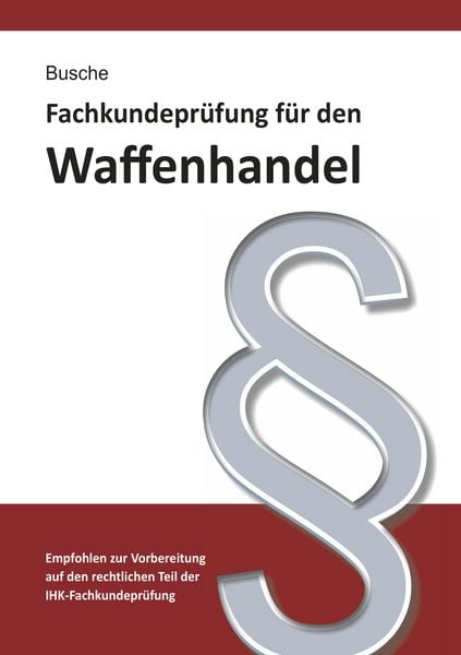 Produktbild: Fachkundepr&uuml;fung Waffenhandel Praxiswissen zum Waffenrecht f&uuml;r Pr&uuml;fung und Betrieb - Lehrbuch zur Vorbereitung auf den rechtlichen Teil der IHK-Fachkundepr&uuml;fung