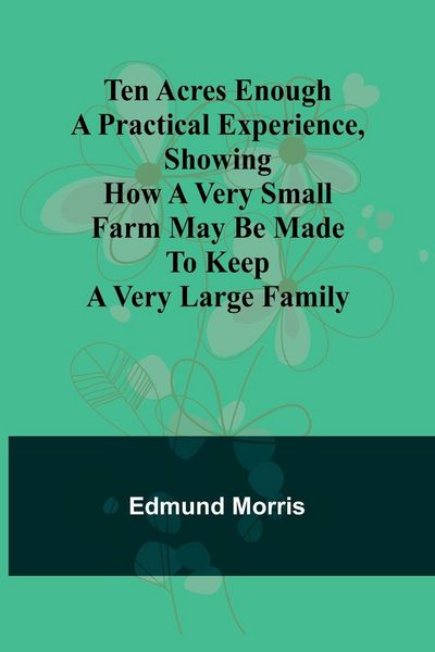 Produktbild: Ten Acres Enough A practical experience, showing how a very small farm may be made to keep a very large family