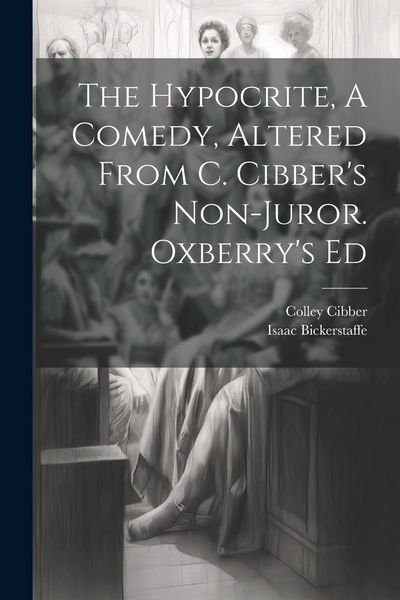 Produktbild: The Hypocrite, A Comedy, Altered From C. Cibber's Non-juror. Oxberry's Ed