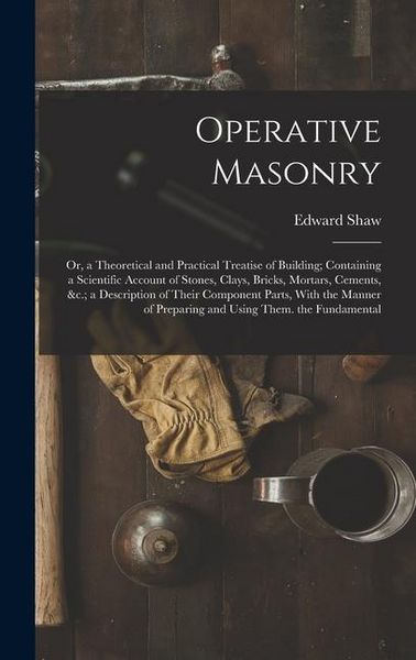 Produktbild: Operative Masonry: Or, a Theoretical and Practical Treatise of Building; Containing a Scientific Account of Stones, Clays, Bricks, Mortar