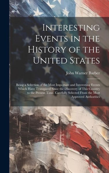 Produktbild: Interesting Events in the History of the United States: Being a Selection of the Most Important and Interesting Events Which Have Transpired Since the
