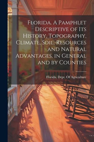 Produktbild: Florida. A Pamphlet Descriptive of its History, Topography, Climate, Soil, Resources and Natural Advantages, in General and by Counties