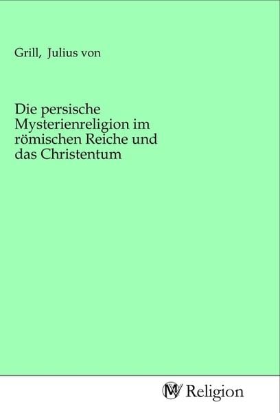 Produktbild: Die persische Mysterienreligion im r&ouml;mischen Reiche und das Christentum