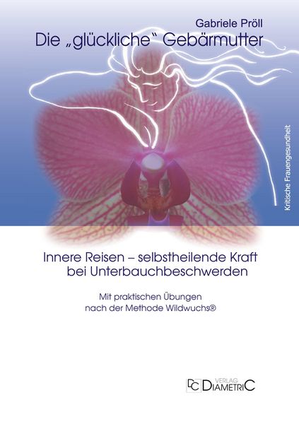 Produktbild: Die "gl&uuml;ckliche" Geb&auml;rmutter: Innere Bilder - selbstheilende Kraft bei Unterbauchbeschwerden