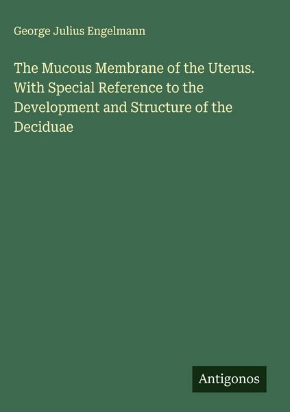 Produktbild: The Mucous Membrane of the Uterus. With Special Reference to the Development and Structure of the Deciduae