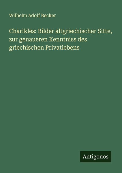 Produktbild: Charikles: Bilder altgriechischer Sitte, zur genaueren Kenntniss des griechischen Privatlebens