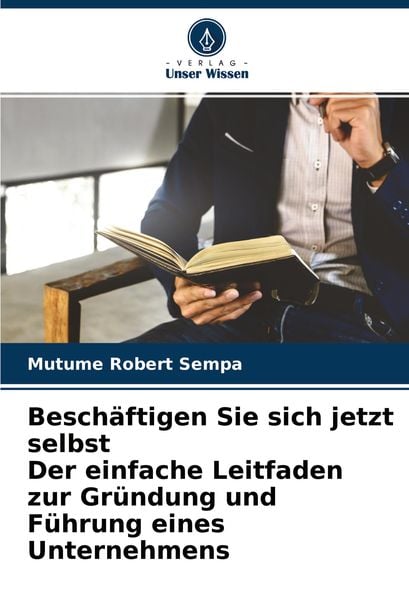 Beschäftigen Sie sich jetzt selbst Der einfache Leitfaden zur Gründung und Führung eines Unternehmens, Taschenbuch von Mutume Robert Sempa, Verlag