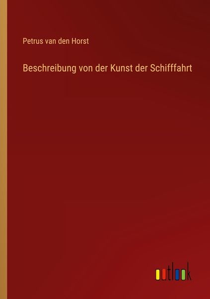 Beschreibung von der Kunst der Schifffahrt, Taschenbuch von Petrus van den Horst, Outlook, 9783368433703