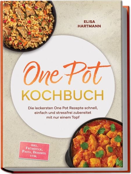 Produktbild: One Pot Kochbuch: Die leckersten One Pot Rezepte schnell, einfach und stressfrei zubereitet mit nur einem Topf &ndash; inkl. Fr&uuml;hst&uuml;ck, Pasta, Desserts uvm.