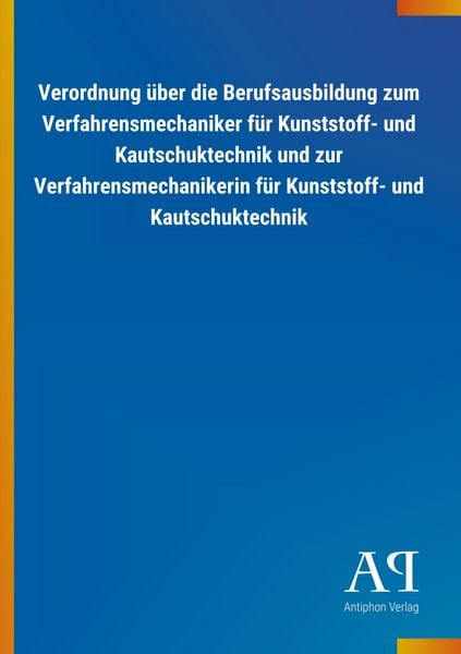 Produktbild: Verordnung &uuml;ber die Berufsausbildung zum Verfahrensmechaniker f&uuml;r Kunststoff- und Kautschuktechnik und zur Verfahrensmechanikerin f&uuml;r Kunststoff- und Kautschuktechnik