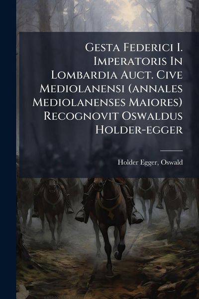Produktbild: Gesta Federici I. Imperatoris In Lombardia Auct. Cive Mediolanensi (annales Mediolanenses Maiores) Recognovit Oswaldus Holder-egger