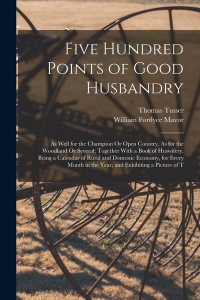 Produktbild: Five Hundred Points of Good Husbandry: As Well for the Champion Or Open Country, As for the Woodland Or Several; Together With a Book of Huswifery. Be