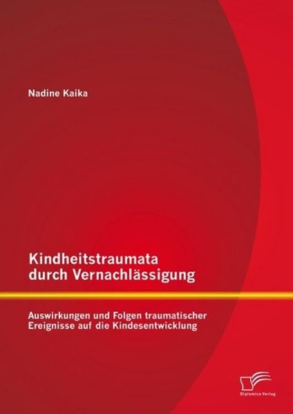 Produktbild: Kindheitstraumata durch Vernachl&auml;ssigung: Auswirkungen und Folgen traumatischer Ereignisse auf die Kindesentwicklung