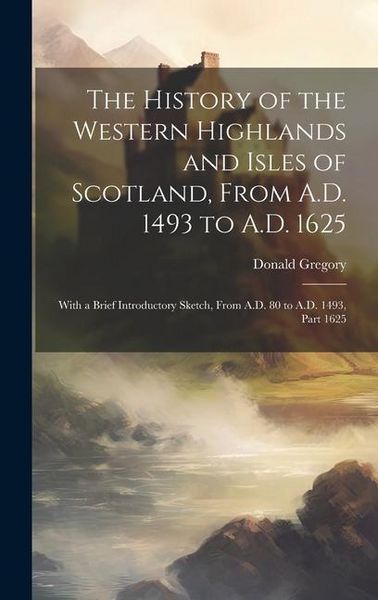 Produktbild: The History of the Western Highlands and Isles of Scotland, From A.D. 1493 to A.D. 1625: With a Brief Introductory Sketch, From A.D. 80 to A.D. 1493,