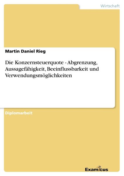 Produktbild: Die Konzernsteuerquote - Abgrenzung, Aussagef&auml;higkeit, Beeinflussbarkeit und Verwendungsm&ouml;glichkeiten