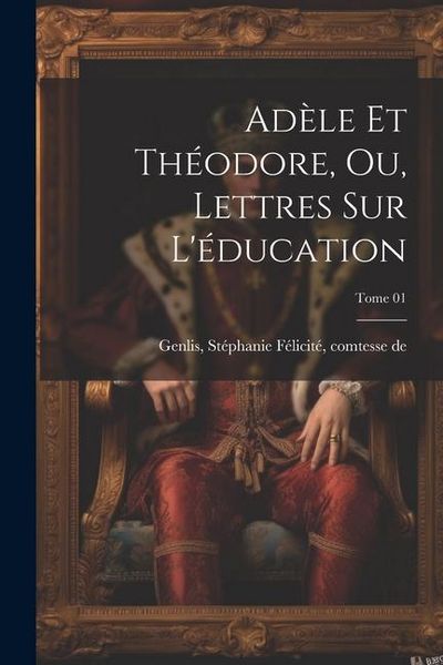 Produktbild: Ad&egrave;le et Th&eacute;odore, ou, Lettres sur l'&eacute;ducation; Tome 01