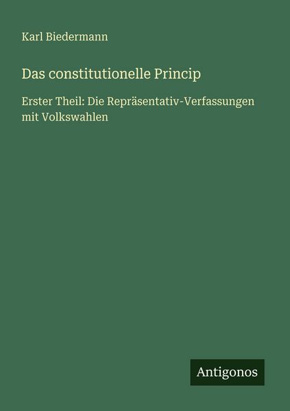 Das constitutionelle Princip, Taschenbuch von Karl Biedermann, Antigonos Verlag, 9783566027865
