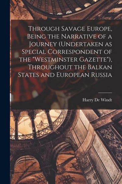 Produktbild: Through Savage Europe, Being the Narrative of a Journey (undertaken as Special Correspondent of the "Westminster Gazette"), Throughout the Balkan Stat