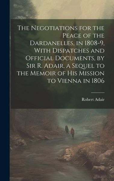 Produktbild: The Negotiations for the Peace of the Dardanelles, in 1808-9, With Dispatches and Official Documents, by Sir R. Adair, a Sequel to the Memoir of His M