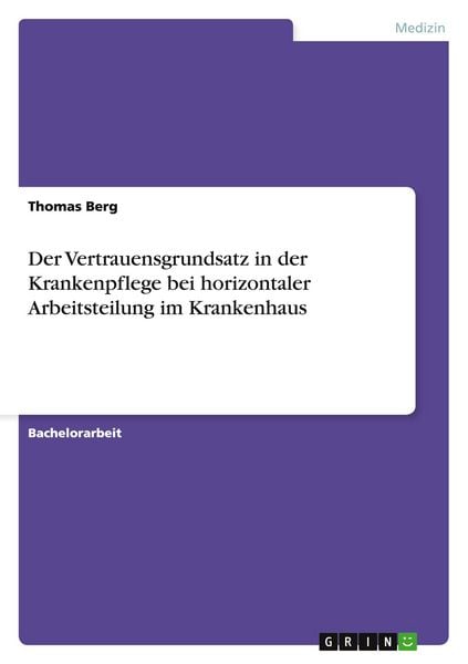 Der Vertrauensgrundsatz in der Krankenpflege bei horizontaler Arbeitsteilung im Krankenhaus, Taschenbuch von Thomas Berg, GRIN, 9783640843084