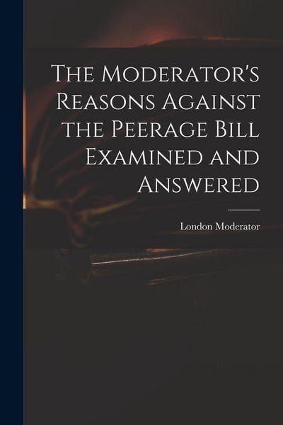 Produktbild: The Moderator's Reasons Against the Peerage Bill Examined and Answered