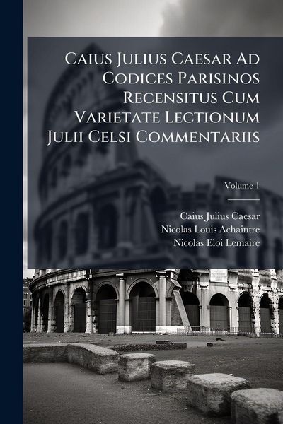 Produktbild: Caius Julius Caesar Ad Codices Parisinos Recensitus Cum Varietate Lectionum Julii Celsi Commentariis