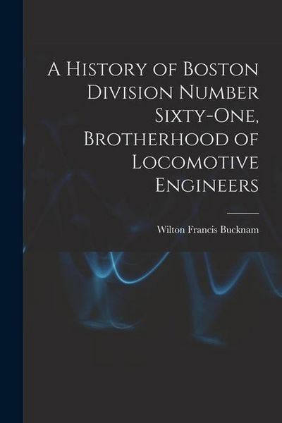 Produktbild: A History of Boston Division Number Sixty-one, Brotherhood of Locomotive Engineers