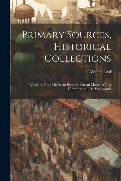 Produktbild: Primary Sources, Historical Collections: Versions From Hafiz: An Essay in Persian Metre, With a Foreword by T. S. Wentworth