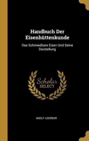 Produktbild: Handbuch Der Eisenh&uuml;ttenkunde: Das Schmiedbare Eisen Und Seine Darstellung