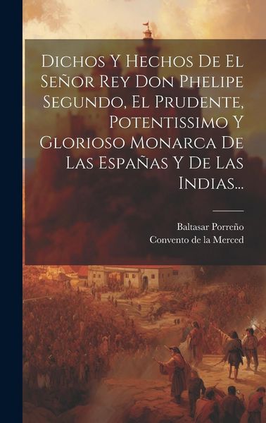 Produktbild: Dichos Y Hechos De El Se&ntilde;or Rey Don Phelipe Segundo, El Prudente, Potentissimo Y Glorioso Monarca De Las Espa&ntilde;as Y De Las Indias...