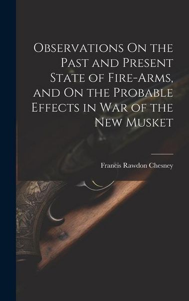Produktbild: Observations On the Past and Present State of Fire-Arms, and On the Probable Effects in War of the New Musket