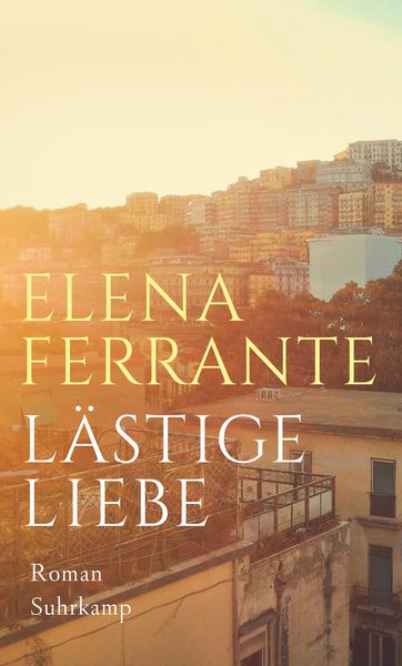 Lästige Liebe, Gebundene Ausgabe von Elena Ferrante, Suhrkamp