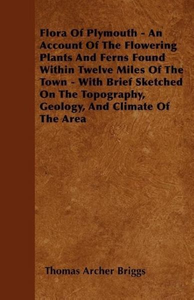 Produktbild: Flora Of Plymouth - An Account Of The Flowering Plants And Ferns Found Within Twelve Miles Of The Town - With Brief Sketched On The Topography, Geology, And Climate Of The Area