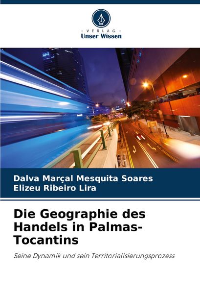 Die Geographie des Handels in Palmas-Tocantins, Taschenbuch von Dalva Marçal Mesquita Soares , Elizeu Ribeiro Lira, Verlag Unser Wissen, 9786207205479