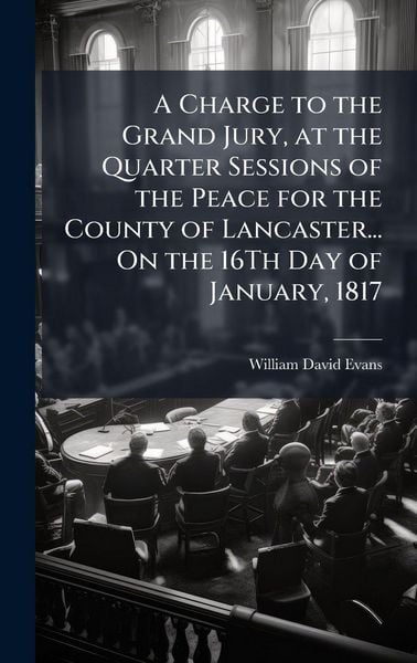 Produktbild: A Charge to the Grand Jury, at the Quarter Sessions of the Peace for the County of Lancaster... On the 16Th Day of January, 1817