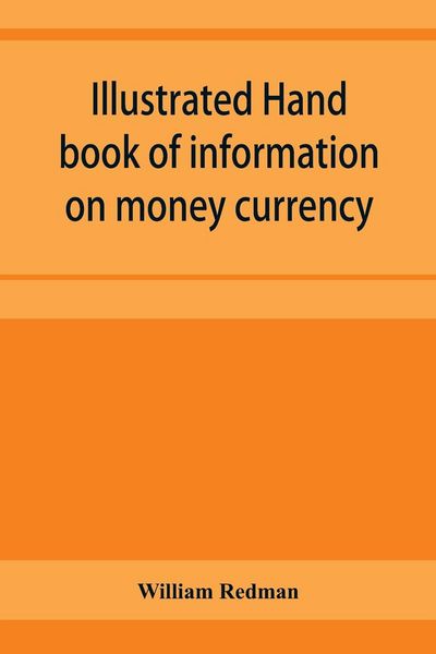 Produktbild: Illustrated hand book of information on money currency and precious metals, monetary systems of the principal countries of the world. Hall-marks and d
