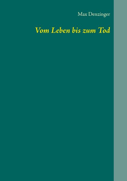 Vom Leben bis zum Tod, Taschenbuch von Max Denzinger, BoD – Books on Demand, 9783746095110