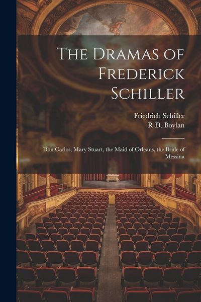 Produktbild: The Dramas of Frederick Schiller: Don Carlos, Mary Stuart, the Maid of Orleans, the Bride of Messina