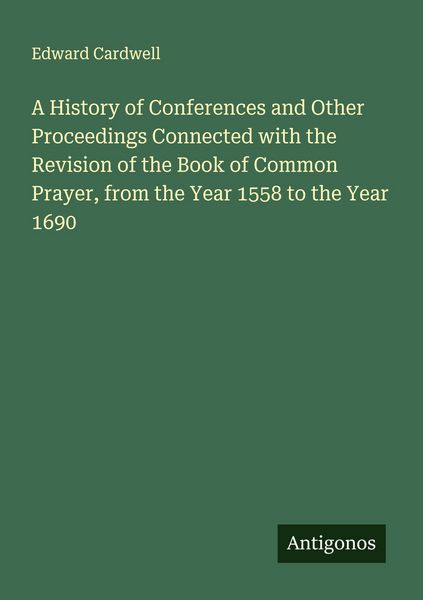Produktbild: A History of Conferences and Other Proceedings Connected with the Revision of the Book of Common Prayer, from the Year 1558 to the Year 1690