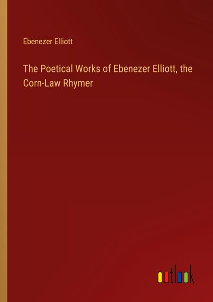 Produktbild: The Poetical Works of Ebenezer Elliott, the Corn-Law Rhymer
