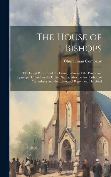 Produktbild: The House of Bishops: The Latest Portraits of the Living Bishops of the Protestant Episcopal Church in the United States, Also the Archbisho