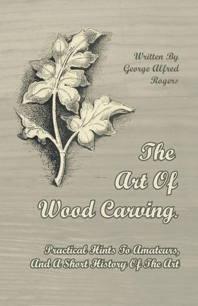 Produktbild: The Art of Wood Carving - Practical Hints to Amateurs, and a Short History of the Art