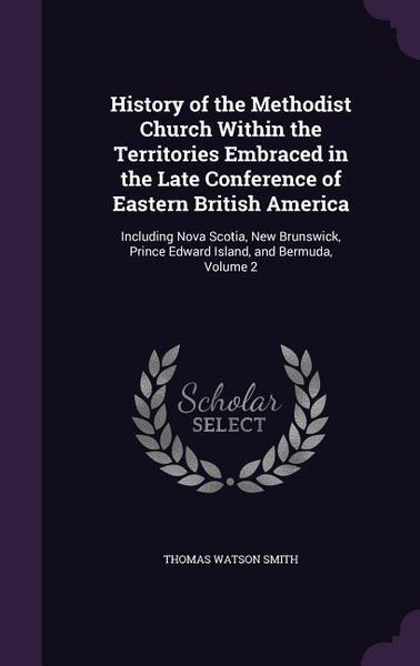 Produktbild: History of the Methodist Church Within the Territories Embraced in the Late Conference of Eastern British America: Including Nova Scotia, New Brunswic