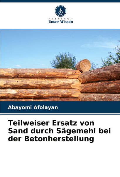 Teilweiser Ersatz von Sand durch Sägemehl bei der Betonherstellung, Taschenbuch von Abayomi Afolayan, Verlag Unser Wissen, 978-620-8-12758-9