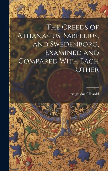 Produktbild: The Creeds of Athanasius, Sabellius, and Swedenborg, Examined and Compared With Each Other
