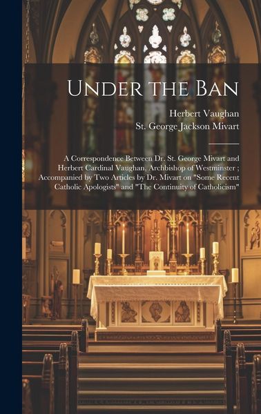 Produktbild: Under the Ban: a Correspondence Between Dr. St. George Mivart and Herbert Cardinal Vaughan, Archbishop of Westminster; Accompanied by