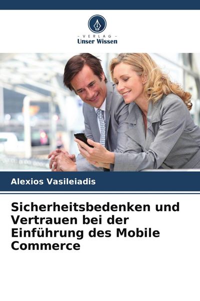 Sicherheitsbedenken und Vertrauen bei der Einführung des Mobile Commerce, Taschenbuch von Alexios Vasileiadis, Verlag Unser Wissen, 9786209915994