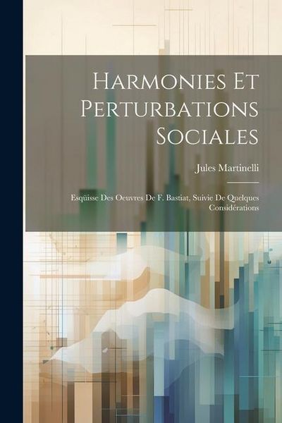 Produktbild: Harmonies Et Perturbations Sociales: Esq&uuml;isse Des Oeuvres De F. Bastiat, Suivie De Quelques Consid&eacute;rations