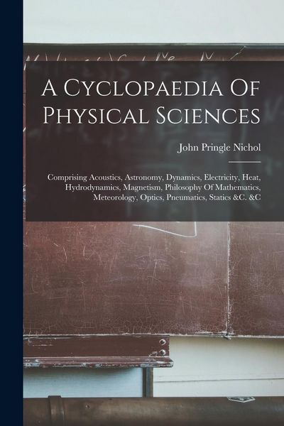 Produktbild: A Cyclopaedia Of Physical Sciences: Comprising Acoustics, Astronomy, Dynamics, Electricity, Heat, Hydrodynamics, Magnetism, Philosophy Of Mathematics,