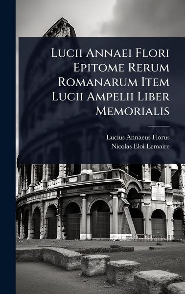 Produktbild: Lucii Annaei Flori Epitome Rerum Romanarum Item Lucii Ampelii Liber Memorialis